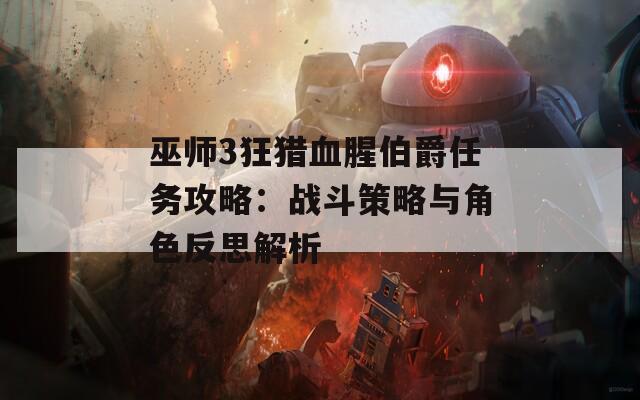 巫师3狂猎血腥伯爵任务攻略：战斗策略与角色反思解析