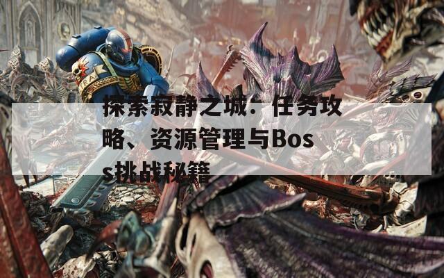 探索寂静之城：任务攻略、资源管理与Boss挑战秘籍