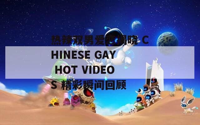 热辣双男爱恋揭晓 CHINESE GAY HOT VIDEOS 精彩瞬间回顾