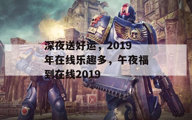 深夜送好运，2019年在线乐趣多，午夜福到在线2019