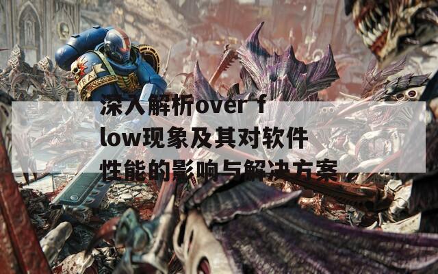 深入解析over flow现象及其对软件性能的影响与解决方案