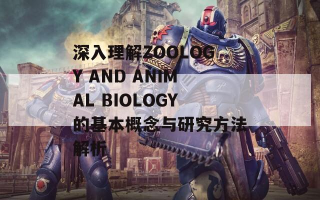 深入理解ZOOLOGY AND ANIMAL BIOLOGY的基本概念与研究方法解析