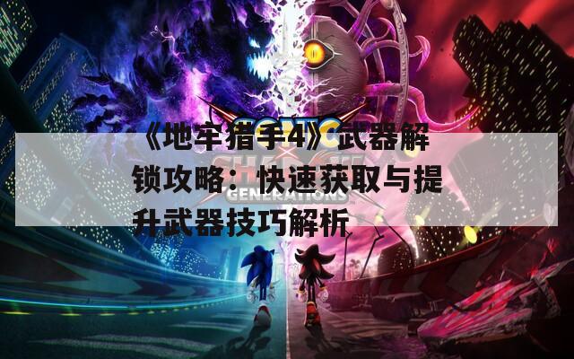 《地牢猎手4》武器解锁攻略：快速获取与提升武器技巧解析