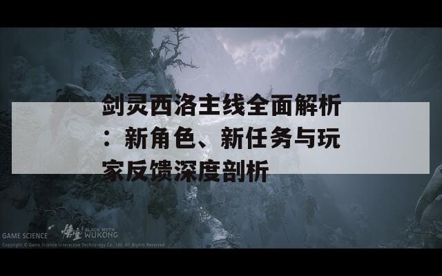 剑灵西洛主线全面解析：新角色、新任务与玩家反馈深度剖析
