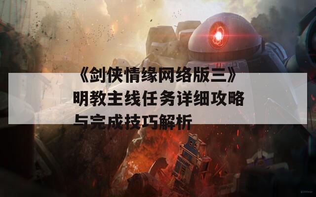 《剑侠情缘网络版三》明教主线任务详细攻略与完成技巧解析