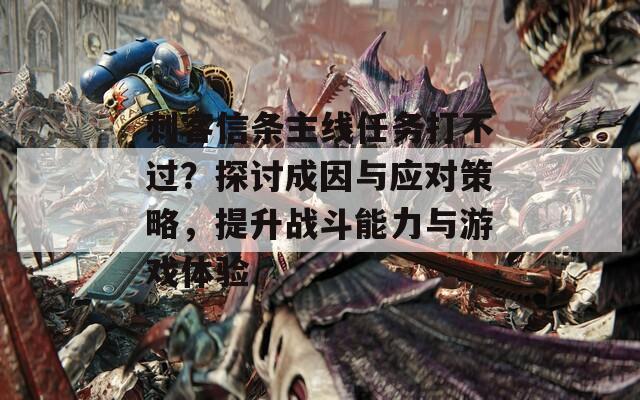 刺客信条主线任务打不过？探讨成因与应对策略，提升战斗能力与游戏体验