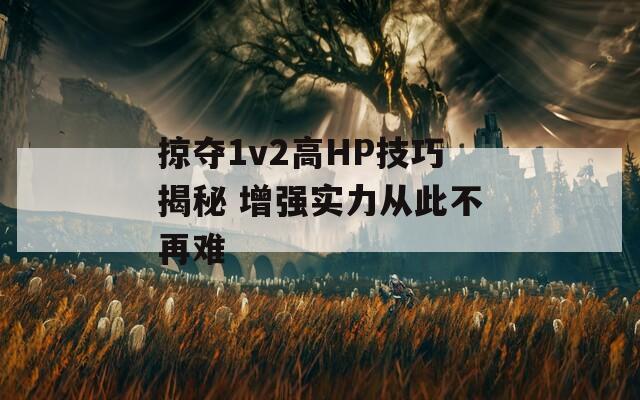 掠夺1v2高HP技巧揭秘 增强实力从此不再难