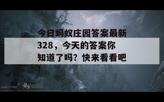 今日蚂蚁庄园答案最新328，今天的答案你知道了吗？快来看看吧！