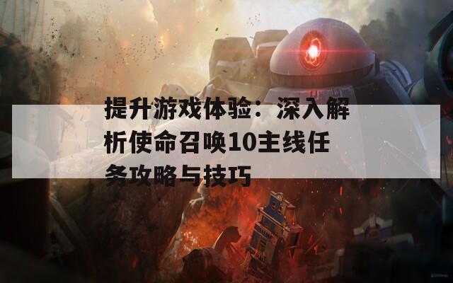 提升游戏体验：深入解析使命召唤10主线任务攻略与技巧