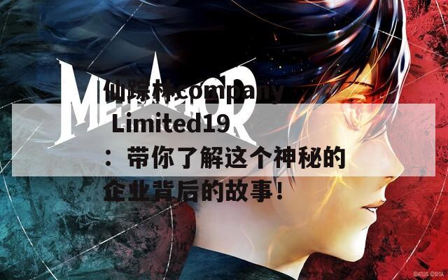 仙踪林company Limited19：带你了解这个神秘的企业背后的故事！