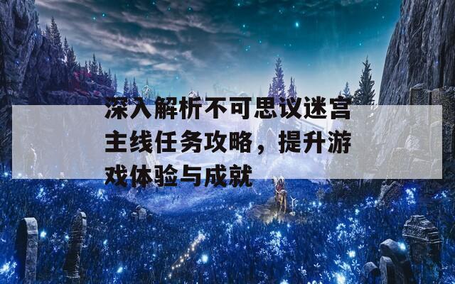 深入解析不可思议迷宫主线任务攻略，提升游戏体验与成就