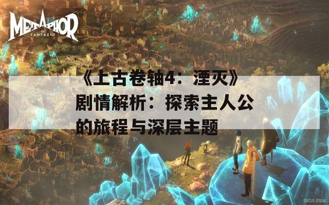 《上古卷轴4：湮灭》剧情解析：探索主人公的旅程与深层主题