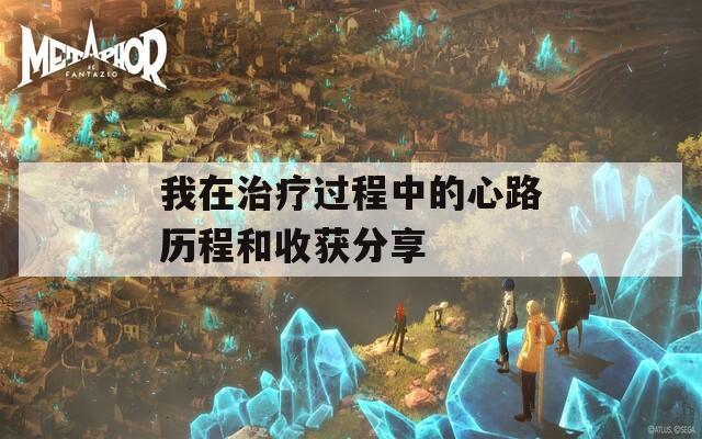 我在治疗过程中的心路历程和收获分享