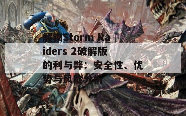 解锁Storm Raiders 2破解版的利与弊：安全性、优势与风险分析