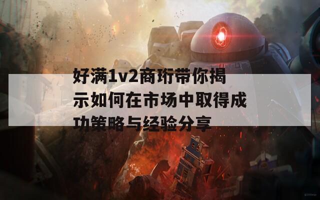 好满1v2商珩带你揭示如何在市场中取得成功策略与经验分享