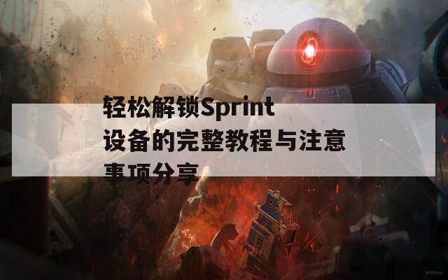 轻松解锁Sprint设备的完整教程与注意事项分享