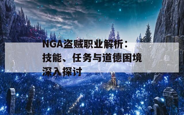 NGA盗贼职业解析：技能、任务与道德困境深入探讨