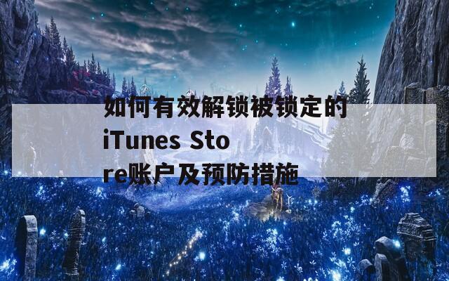 如何有效解锁被锁定的iTunes Store账户及预防措施