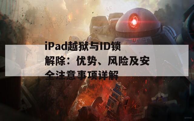 iPad越狱与ID锁解除：优势、风险及安全注意事项详解