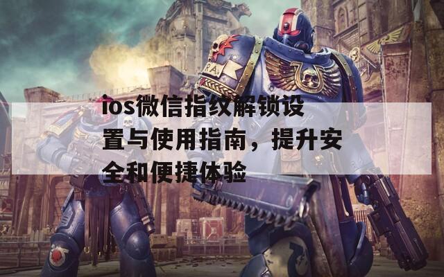 ios微信指纹解锁设置与使用指南，提升安全和便捷体验