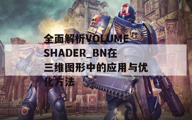 全面解析VOLUMESHADER_BN在三维图形中的应用与优化方法