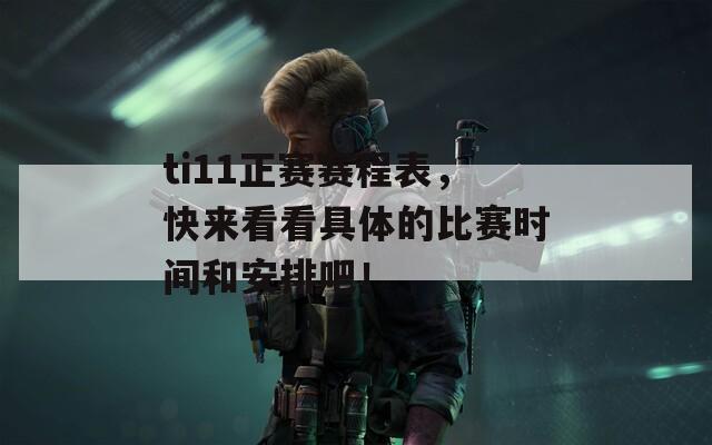 ti11正赛赛程表，快来看看具体的比赛时间和安排吧！