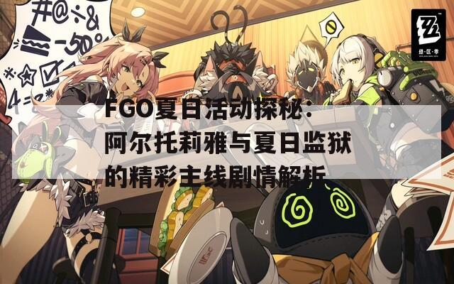 FGO夏日活动探秘：阿尔托莉雅与夏日监狱的精彩主线剧情解析