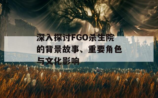 深入探讨FGO杀生院的背景故事、重要角色与文化影响