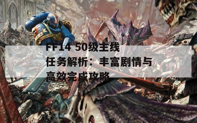 FF14 50级主线任务解析：丰富剧情与高效完成攻略