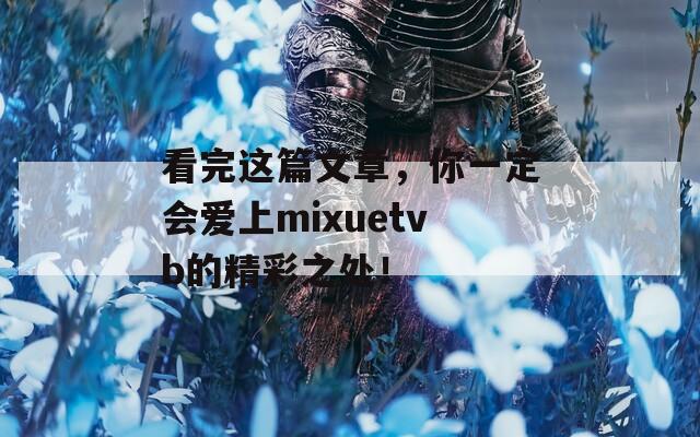 看完这篇文章，你一定会爱上mixuetvb的精彩之处！