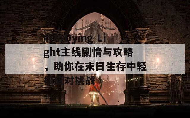 解析Dying Light主线剧情与攻略，助你在末日生存中轻松应对挑战