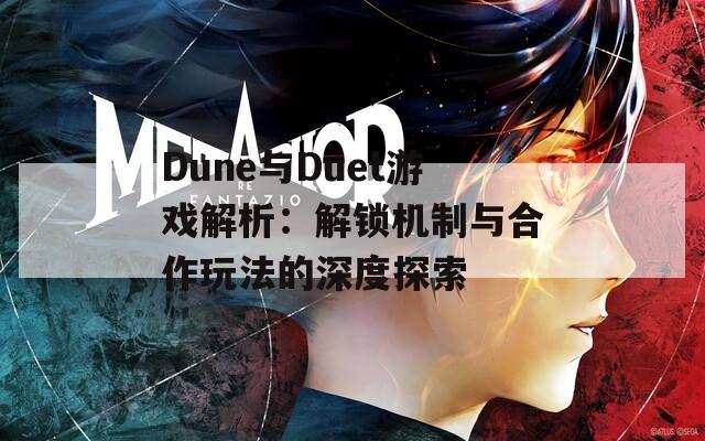 Dune与Duet游戏解析：解锁机制与合作玩法的深度探索