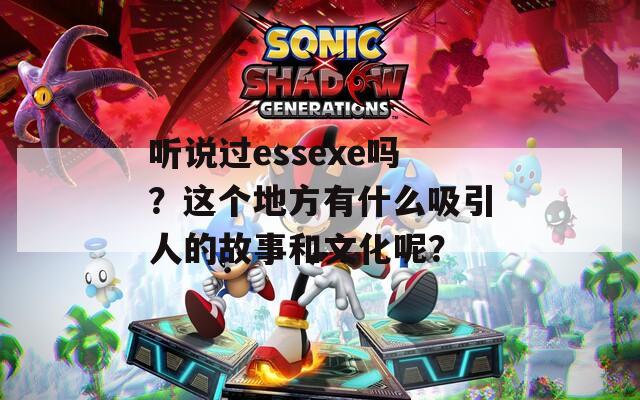 听说过essexe吗？这个地方有什么吸引人的故事和文化呢？