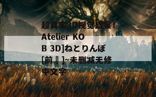 超真实3D视觉盛宴！Atelier KOB 3D]ねとりんぼ[前編]~未删减无修中文字