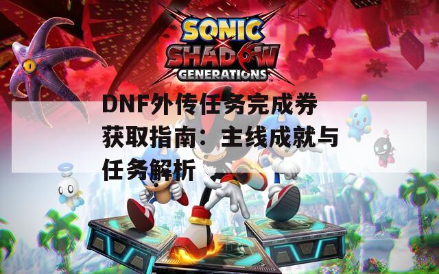 DNF外传任务完成券获取指南：主线成就与任务解析