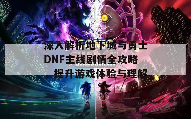 深入解析地下城与勇士DNF主线剧情全攻略，提升游戏体验与理解