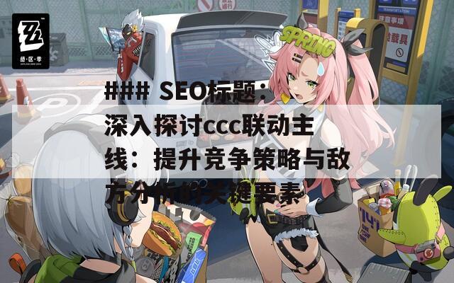 ### SEO标题：深入探讨ccc联动主线：提升竞争策略与敌方分析的关键要素