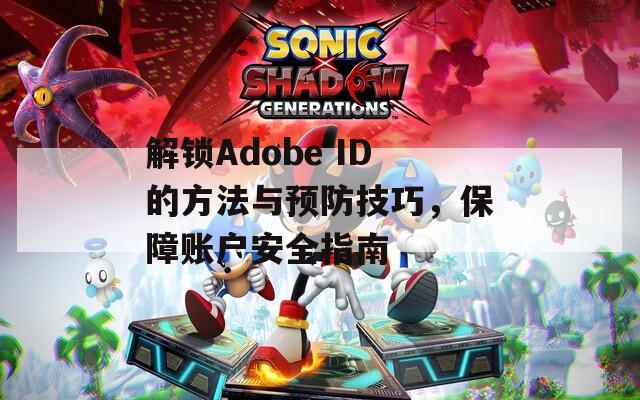 解锁Adobe ID的方法与预防技巧，保障账户安全指南