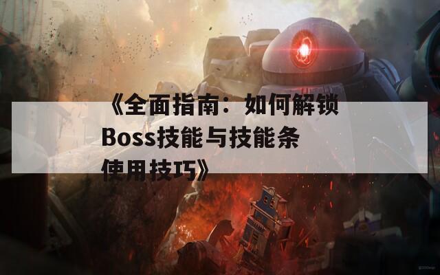 《全面指南：如何解锁Boss技能与技能条使用技巧》