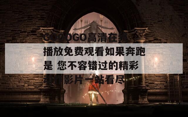 GOGOGO高清在线播放免费观看如果奔跑是 您不容错过的精彩动作影片一站看尽