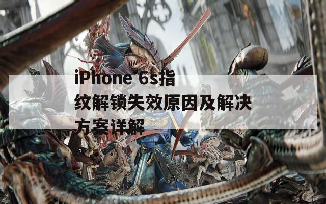 iPhone 6s指纹解锁失效原因及解决方案详解