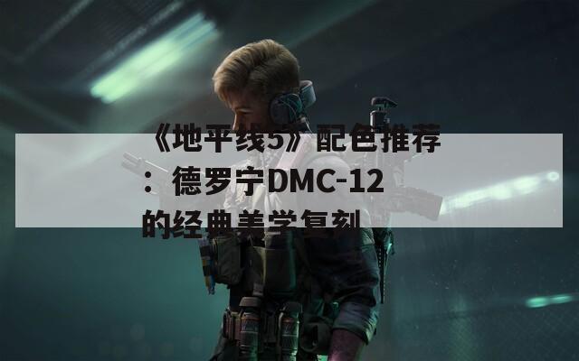 《地平线5》配色推荐：德罗宁DMC-12的经典美学复刻