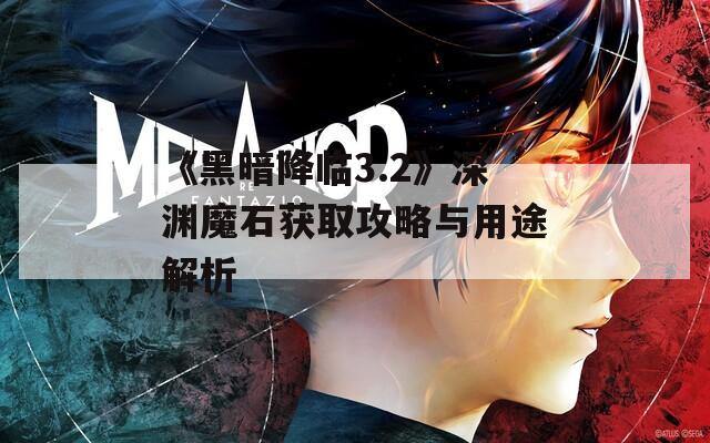 《黑暗降临3.2》深渊魔石获取攻略与用途解析