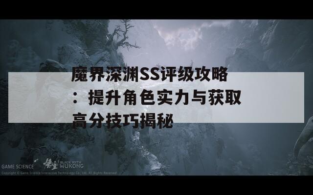 魔界深渊SS评级攻略：提升角色实力与获取高分技巧揭秘