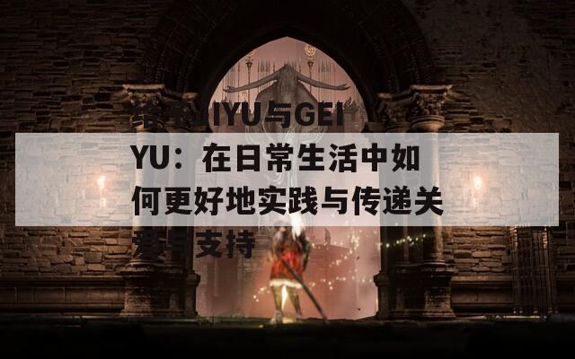 给予JIYU与GEIYU：在日常生活中如何更好地实践与传递关爱与支持