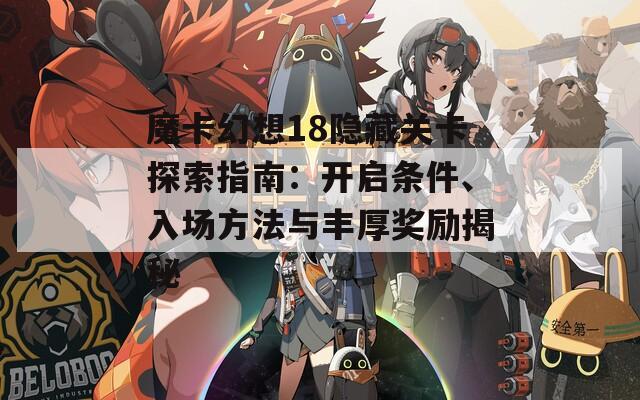 魔卡幻想18隐藏关卡探索指南：开启条件、入场方法与丰厚奖励揭秘