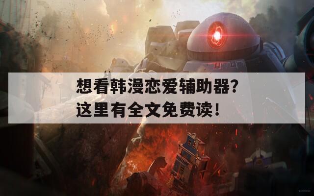 想看韩漫恋爱辅助器？这里有全文免费读！