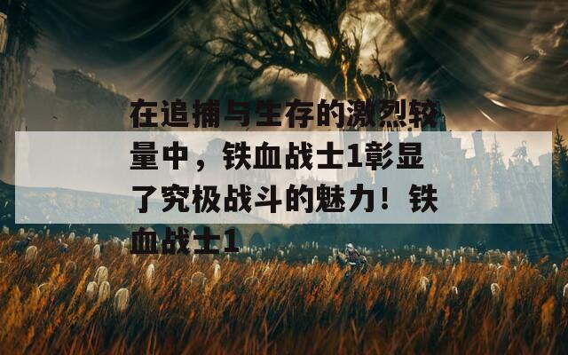 在追捕与生存的激烈较量中，铁血战士1彰显了究极战斗的魅力！铁血战士1