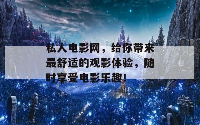 私人电影网，给你带来最舒适的观影体验，随时享受电影乐趣！