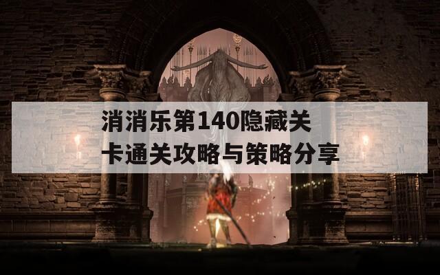 消消乐第140隐藏关卡通关攻略与策略分享